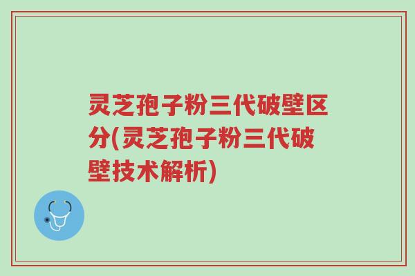 灵芝孢子粉三代破壁区分(灵芝孢子粉三代破壁技术解析)-第1张图片-超越