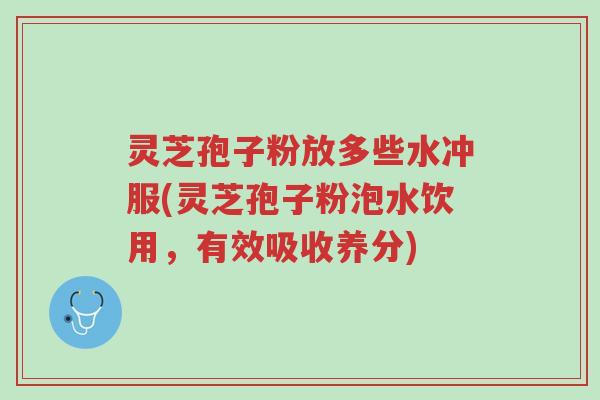 灵芝孢子粉放多些水冲服(灵芝孢子粉泡水饮用,有效吸收养分)-第1张图片-超越 灵芝孢子粉放多些水冲服(灵芝孢子粉泡水饮用,有效吸收养分)-第1张图片-超越