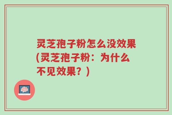灵芝孢子粉怎么没效果(灵芝孢子粉:为什么不见效果?)-第1张图片-超越 灵芝孢子粉怎么没效果(灵芝孢子粉:为什么不见效果?)-第1张图片-超越