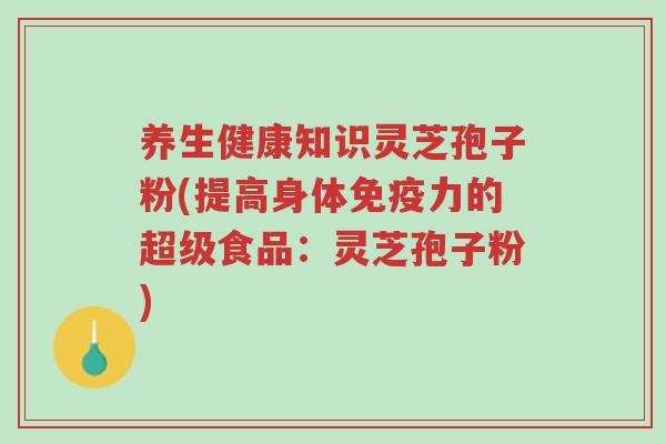 养生健康知识灵芝孢子粉(提高身体免疫力的超级食品:灵芝孢子粉)-第1张图片-超越 养生健康知识灵芝孢子粉(提高身体免疫力的超级食品:灵芝孢子粉)-第1张图片-超越