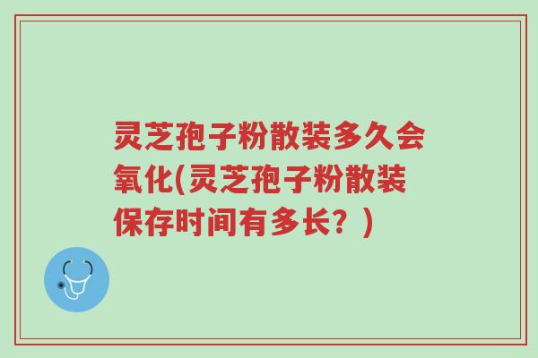 灵芝孢子粉散装多久会氧化(灵芝孢子粉散装保存时间有多长？)-第1张图片-超越