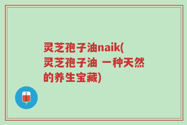 灵芝孢子油naik(灵芝孢子油 一种天然的养生宝藏)-第1张图片-超越 灵芝孢子油naik(灵芝孢子油 一种天然的养生宝藏)-第1张图片-超越