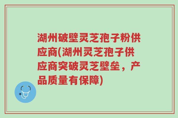 湖州破壁灵芝孢子粉供应商(湖州灵芝孢子供应商突破灵芝壁垒,产品质量有保障)-第1张图片-超越 湖州破壁灵芝孢子粉供应商(湖州灵芝孢子供应商突破灵芝壁垒,产品质量有保障)-第1张图片-超越