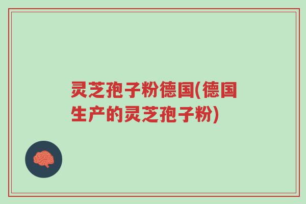 灵芝孢子粉德国(德国生产的灵芝孢子粉)-第1张图片-超越 灵芝孢子粉德国(德国生产的灵芝孢子粉)-第1张图片-超越