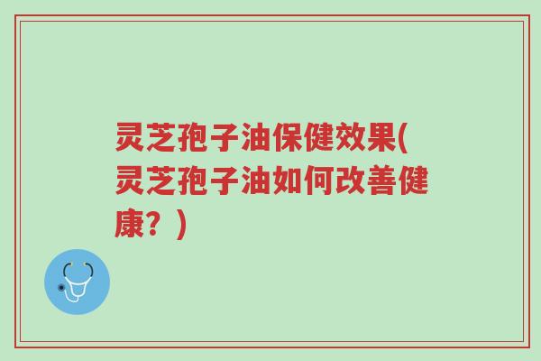 灵芝孢子油保健效果(灵芝孢子油如何改善健康?)-第1张图片-超越 灵芝孢子油保健效果(灵芝孢子油如何改善健康?)-第1张图片-超越