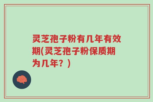 灵芝孢子粉有几年有效期(灵芝孢子粉保质期为几年？)-第1张图片-超越
