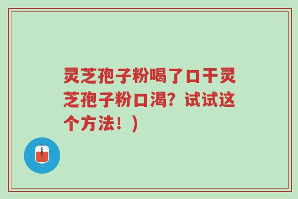 灵芝孢子粉喝了口干灵芝孢子粉口渴?试试这个方法!)-第1张图片-超越 灵芝孢子粉喝了口干灵芝孢子粉口渴?试试这个方法!)-第1张图片-超越