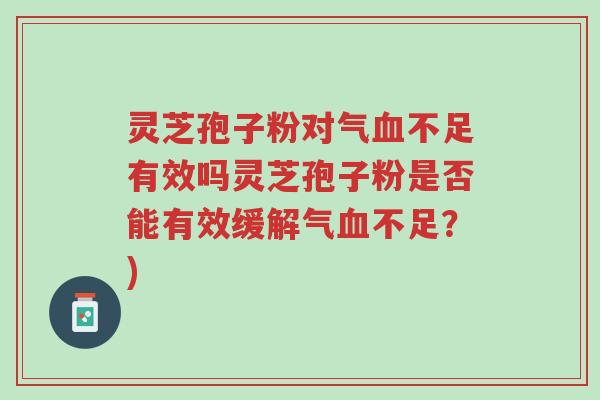 灵芝孢子粉对气血不足有效吗灵芝孢子粉是否能有效缓解气血不足?)-第1张图片-超越 灵芝孢子粉对气血不足有效吗灵芝孢子粉是否能有效缓解气血不足?)-第1张图片-超越