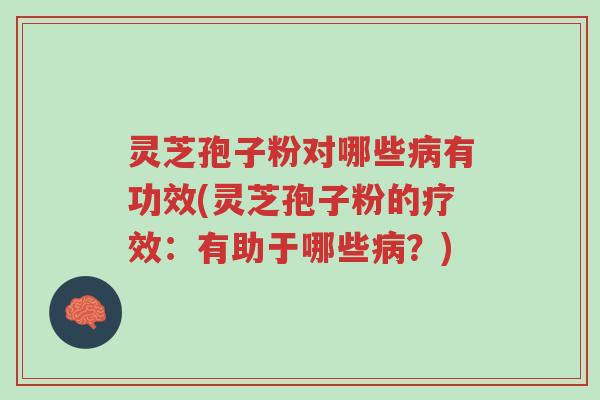 灵芝孢子粉对哪些病有功效(灵芝孢子粉的疗效:有助于哪些病?)-第1张图片-超越 灵芝孢子粉对哪些病有功效(灵芝孢子粉的疗效:有助于哪些病?)-第1张图片-超越
