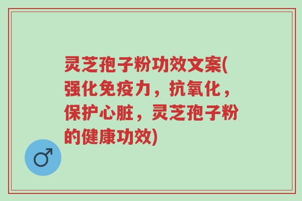 灵芝孢子粉功效文案(强化免疫力,抗氧化,保护心脏,灵芝孢子粉的健康功效)-第1张图片-超越 灵芝孢子粉功效文案(强化免疫力,抗氧化,保护心脏,灵芝孢子粉的健康功效)-第1张图片-超越