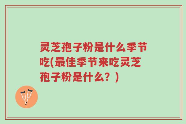 灵芝孢子粉是什么季节吃(最佳季节来吃灵芝孢子粉是什么?)-第1张图片-超越 灵芝孢子粉是什么季节吃(最佳季节来吃灵芝孢子粉是什么?)-第1张图片-超越