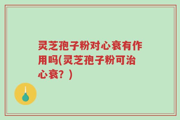 灵芝孢子粉对心衰有作用吗(灵芝孢子粉可治心衰?)-第1张图片-超越 灵芝孢子粉对心衰有作用吗(灵芝孢子粉可治心衰?)-第1张图片-超越