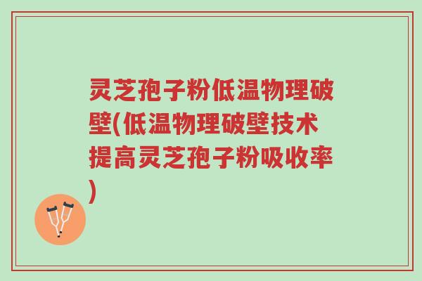 灵芝孢子粉低温物理破壁(低温物理破壁技术提高灵芝孢子粉吸收率)-第1张图片-超越 灵芝孢子粉低温物理破壁(低温物理破壁技术提高灵芝孢子粉吸收率)-第1张图片-超越