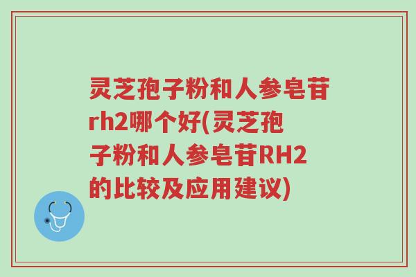 灵芝孢子粉和人参皂苷rh2哪个好(灵芝孢子粉和人参皂苷RH2的比较及应用建议)-第1张图片-超越 灵芝孢子粉和人参皂苷rh2哪个好(灵芝孢子粉和人参皂苷RH2的比较及应用建议)-第1张图片-超越