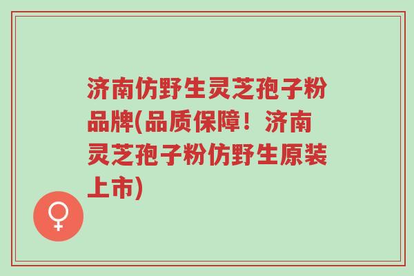济南仿野生灵芝孢子粉品牌(品质保障!济南灵芝孢子粉仿野生原装上市)-第1张图片-超越 济南仿野生灵芝孢子粉品牌(品质保障!济南灵芝孢子粉仿野生原装上市)-第1张图片-超越
