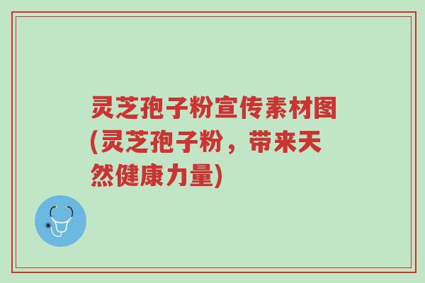 灵芝孢子粉宣传素材图(灵芝孢子粉，带来天然健康力量)-第1张图片-超越