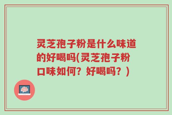 灵芝孢子粉是什么味道的好喝吗(灵芝孢子粉口味如何?好喝吗?)-第1张图片-超越 灵芝孢子粉是什么味道的好喝吗(灵芝孢子粉口味如何?好喝吗?)-第1张图片-超越