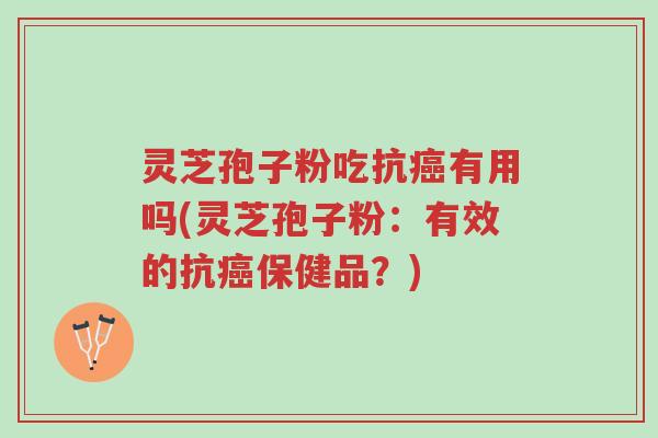 灵芝孢子粉吃抗癌有用吗(灵芝孢子粉：有效的抗癌保健品？)-第1张图片-超越