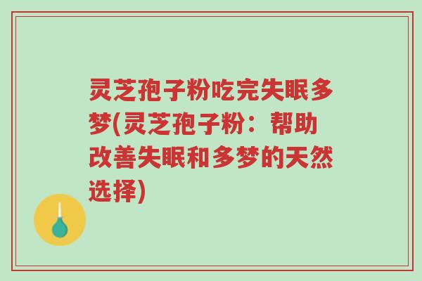 灵芝孢子粉吃完失眠多梦(灵芝孢子粉:帮助改善失眠和多梦的天然选择)-第1张图片-超越 灵芝孢子粉吃完失眠多梦(灵芝孢子粉:帮助改善失眠和多梦的天然选择)-第1张图片-超越