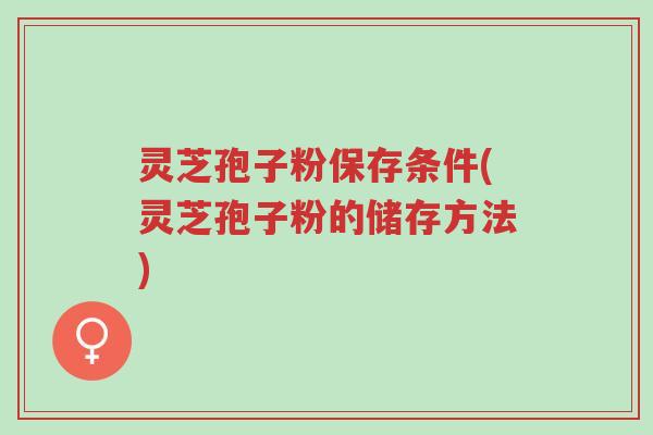 灵芝孢子粉保存条件(灵芝孢子粉的储存方法)-第1张图片-超越 灵芝孢子粉保存条件(灵芝孢子粉的储存方法)-第1张图片-超越