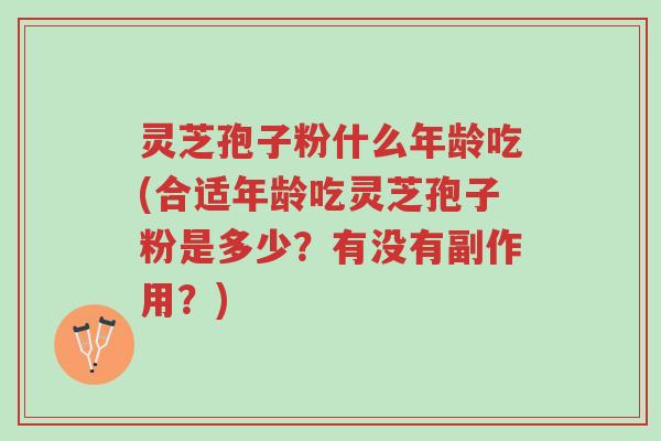 灵芝孢子粉什么年龄吃(合适年龄吃灵芝孢子粉是多少？有没有副作用？)-第1张图片-超越