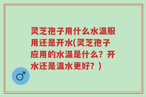 灵芝孢子用什么水温服用还是开水(灵芝孢子应用的水温是什么?开水还是温水更好?)-第1张图片-超越 灵芝孢子用什么水温服用还是开水(灵芝孢子应用的水温是什么?开水还是温水更好?)-第1张图片-超越