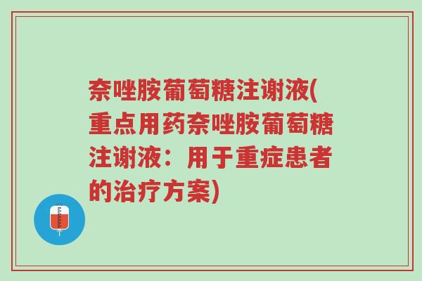 奈唑胺葡萄糖注谢液(重点用药奈唑胺葡萄糖注谢液:用于重症患者的治疗方案)-第1张图片-超越 奈唑胺葡萄糖注谢液(重点用药奈唑胺葡萄糖注谢液:用于重症患者的治疗方案)-第1张图片-超越