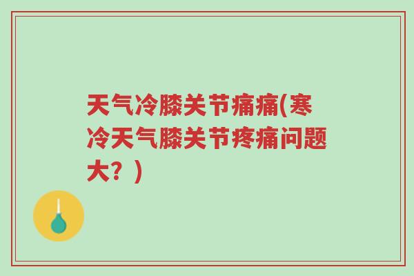 天气冷膝关节痛痛(寒冷天气膝关节疼痛问题大?)-第1张图片-超越 天气冷膝关节痛痛(寒冷天气膝关节疼痛问题大?)-第1张图片-超越