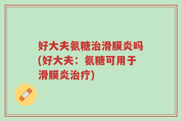 好大夫氨糖治滑膜炎吗(好大夫:氨糖可用于滑膜炎治疗)-第1张图片-超越 好大夫氨糖治滑膜炎吗(好大夫:氨糖可用于滑膜炎治疗)-第1张图片-超越