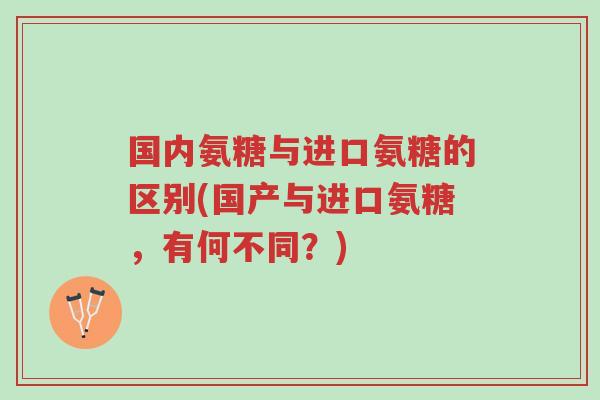 国内氨糖与进口氨糖的区别(国产与进口氨糖,有何不同?)-第1张图片-超越 国内氨糖与进口氨糖的区别(国产与进口氨糖,有何不同?)-第1张图片-超越
