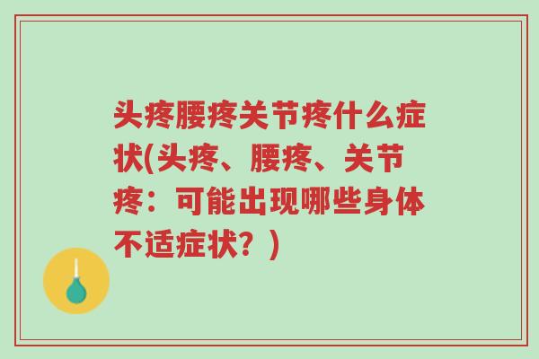 头疼腰疼关节疼什么症状(头疼、腰疼、关节疼：可能出现哪些身体不适症状？)-第1张图片-超越