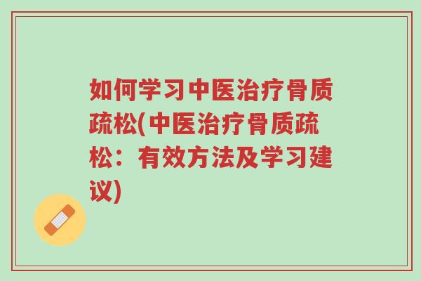 如何学习中医治疗骨质疏松(中医治疗骨质疏松：有效方法及学习建议)-第1张图片-超越
