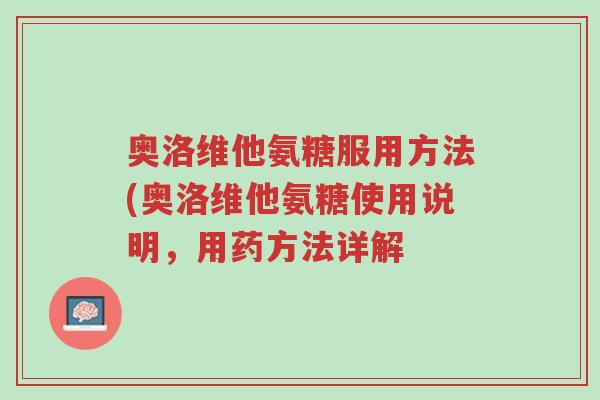 奥洛维他氨糖服用方法(奥洛维他氨糖使用说明，用药方法详解-第1张图片-超越