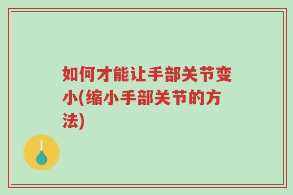 如何才能让手部关节变小(缩小手部关节的方法)-第1张图片-超越 如何才能让手部关节变小(缩小手部关节的方法)-第1张图片-超越