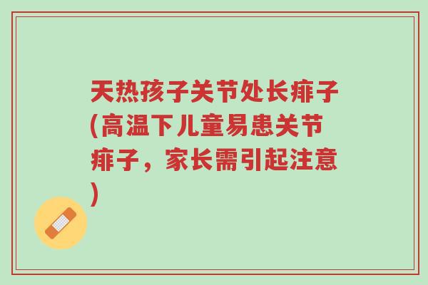 天热孩子关节处长痱子(高温下儿童易患关节痱子,家长需引起注意)-第1张图片-超越 天热孩子关节处长痱子(高温下儿童易患关节痱子,家长需引起注意)-第1张图片-超越