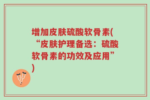 增加皮肤硫酸软骨素(“皮肤护理备选:硫酸软骨素的功效及应用”)-第1张图片-超越 增加皮肤硫酸软骨素(“皮肤护理备选:硫酸软骨素的功效及应用”)-第1张图片-超越