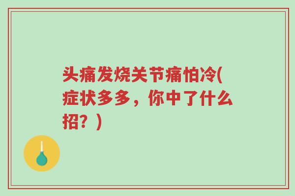 头痛发烧关节痛怕冷(症状多多,你中了什么招?)-第1张图片-超越 头痛发烧关节痛怕冷(症状多多,你中了什么招?)-第1张图片-超越