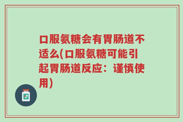 口服氨糖会有胃肠道不适么(口服氨糖可能引起胃肠道反应:谨慎使用)-第1张图片-超越 口服氨糖会有胃肠道不适么(口服氨糖可能引起胃肠道反应:谨慎使用)-第1张图片-超越