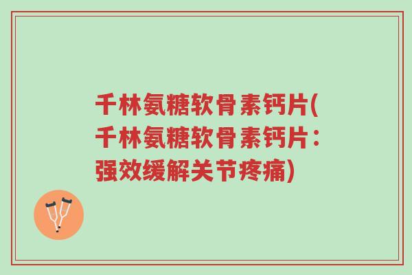 千林氨糖软骨素钙片(千林氨糖软骨素钙片:强效缓解关节疼痛)-第1张图片-超越 千林氨糖软骨素钙片(千林氨糖软骨素钙片:强效缓解关节疼痛)-第1张图片-超越