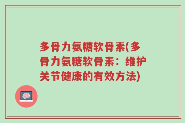 多骨力氨糖软骨素(多骨力氨糖软骨素:维护关节健康的有效方法)-第1张图片-超越 多骨力氨糖软骨素(多骨力氨糖软骨素:维护关节健康的有效方法)-第1张图片-超越