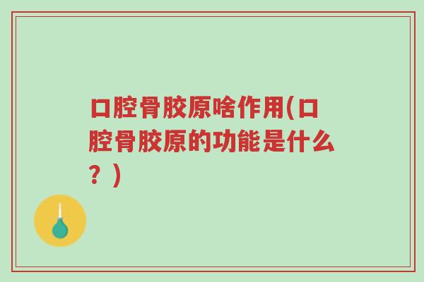 口腔骨胶原啥作用(口腔骨胶原的功能是什么?)-第1张图片-超越 口腔骨胶原啥作用(口腔骨胶原的功能是什么?)-第1张图片-超越