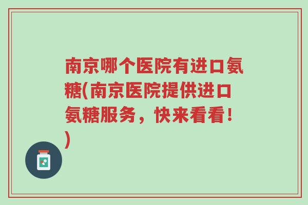 南京哪个医院有进口氨糖(南京医院提供进口氨糖服务,快来看看!)-第1张图片-超越 南京哪个医院有进口氨糖(南京医院提供进口氨糖服务,快来看看!)-第1张图片-超越