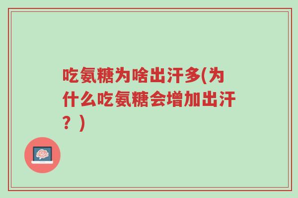 吃氨糖为啥出汗多(为什么吃氨糖会增加出汗?)-第1张图片-超越 吃氨糖为啥出汗多(为什么吃氨糖会增加出汗?)-第1张图片-超越