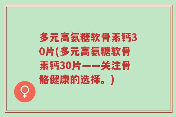 多元高氨糖软骨素钙30片(多元高氨糖软骨素钙30片——关注骨骼健康的选择。)-第1张图片-超越 多元高氨糖软骨素钙30片(多元高氨糖软骨素钙30片——关注骨骼健康的选择。)-第1张图片-超越
