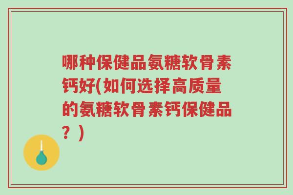 哪种保健品氨糖软骨素钙好(如何选择高质量的氨糖软骨素钙保健品?)-第1张图片-超越 哪种保健品氨糖软骨素钙好(如何选择高质量的氨糖软骨素钙保健品?)-第1张图片-超越