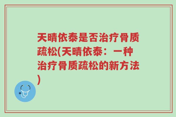 天晴依泰是否治疗骨质疏松(天晴依泰:一种治疗骨质疏松的新方法)-第1张图片-超越 天晴依泰是否治疗骨质疏松(天晴依泰:一种治疗骨质疏松的新方法)-第1张图片-超越