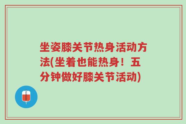 坐姿膝关节热身活动方法(坐着也能热身!五分钟做好膝关节活动)-第1张图片-超越 坐姿膝关节热身活动方法(坐着也能热身!五分钟做好膝关节活动)-第1张图片-超越