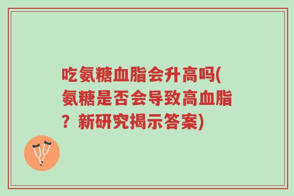 吃氨糖血脂会升高吗(氨糖是否会导致高血脂?新研究揭示答案)-第1张图片-超越 吃氨糖血脂会升高吗(氨糖是否会导致高血脂?新研究揭示答案)-第1张图片-超越