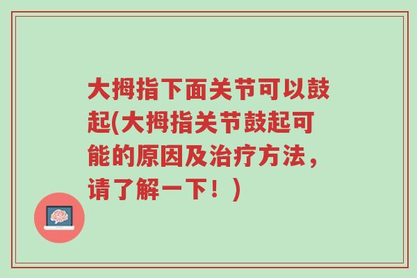 大拇指下面关节可以鼓起(大拇指关节鼓起可能的原因及治疗方法,请了解一下!)-第1张图片-超越 大拇指下面关节可以鼓起(大拇指关节鼓起可能的原因及治疗方法,请了解一下!)-第1张图片-超越