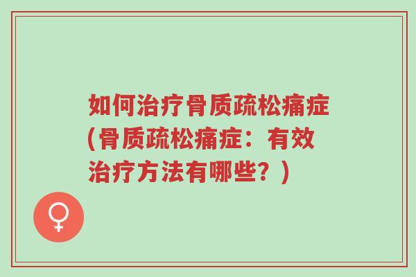 如何治疗骨质疏松痛症(骨质疏松痛症:有效治疗方法有哪些?)-第1张图片-超越 如何治疗骨质疏松痛症(骨质疏松痛症:有效治疗方法有哪些?)-第1张图片-超越
